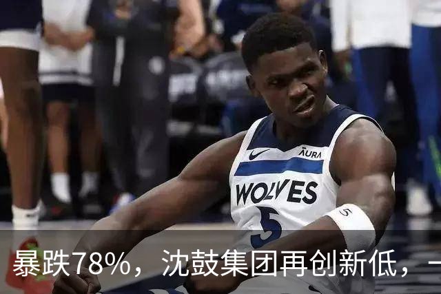 暴跌78%，沈鼓集团再创新低，一个月从82跌到了18！